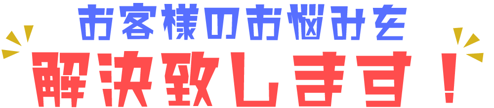 お客様のお悩みを解決致します